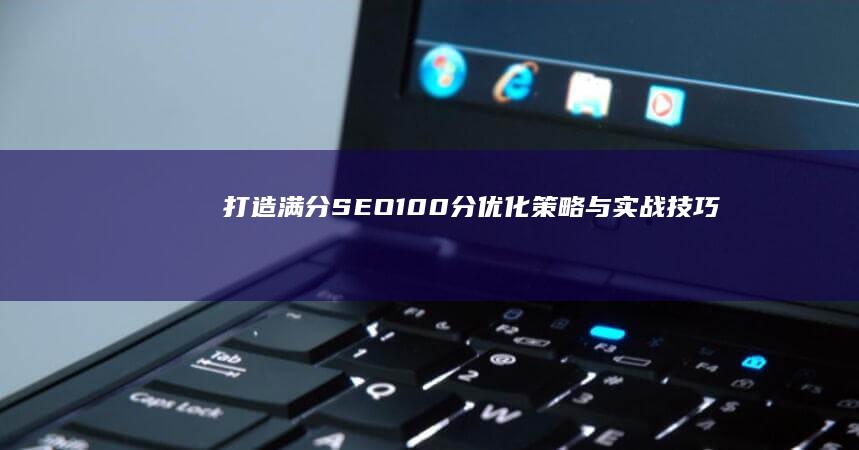 打造满分SEO：100分优化策略与实战技巧